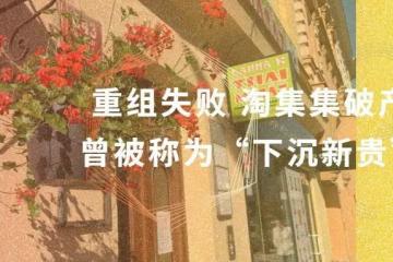 重组失败 淘集集破产 曾被称为“下沉新贵”