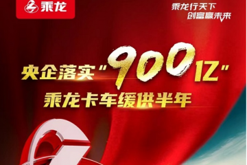 央企落实“900亿”，乘龙卡车缓供半年