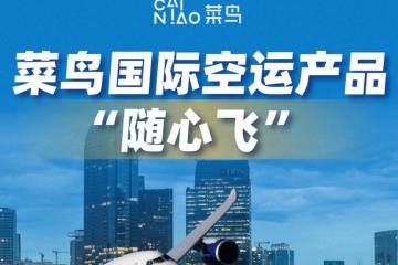 菜鸟“随心飞”国际空运产品来袭 每周14班欧美包机随到随飞